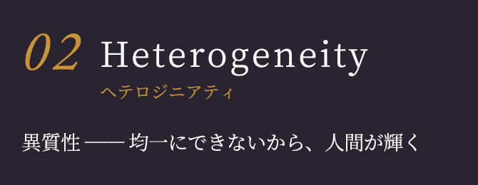 Heterogeneityヘテロジニアティ 異質性 ── 均一にできないから、人間が輝く