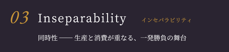 Inseparability インセパラビリティ 同時性 ── 生産と消費が重なる、一発勝負の舞台